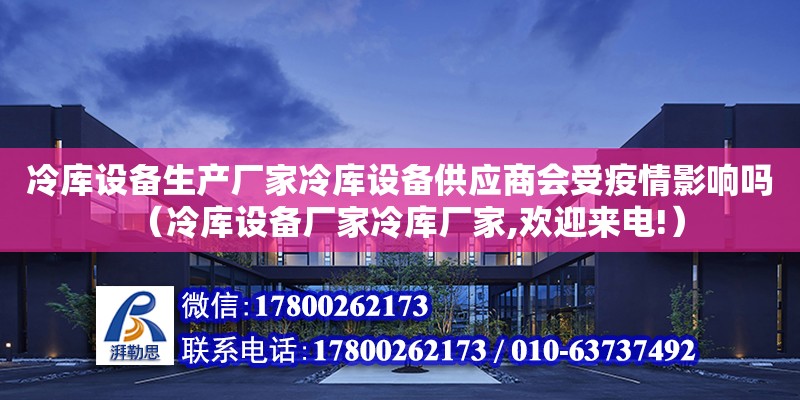 冷庫設備生產廠家冷庫設備供應商會受疫情影響嗎（冷庫設備廠家冷庫廠家,歡迎來電!）