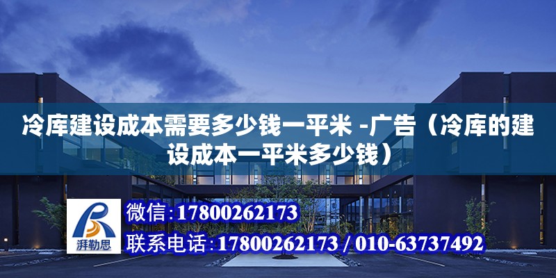 冷庫建設成本需要多少錢一平米 -廣告（冷庫的建設成本一平米多少錢）