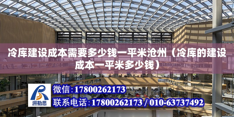 冷庫建設成本需要多少錢一平米滄州（冷庫的建設成本一平米多少錢）