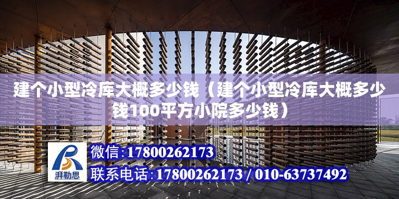 建個小型冷庫大概多少錢（建個小型冷庫大概多少錢100平方小院多少錢） 鋼結構網架設計