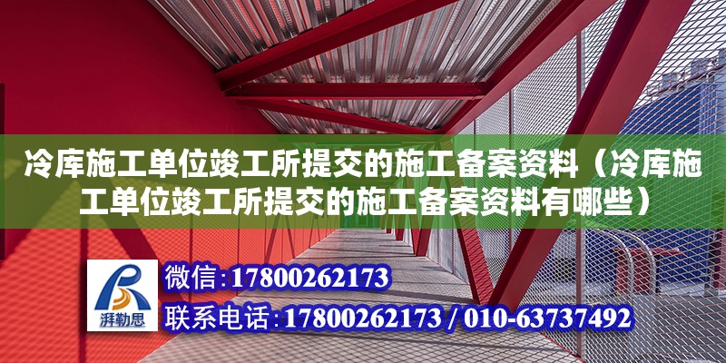 冷庫施工單位竣工所提交的施工備案資料（冷庫施工單位竣工所提交的施工備案資料有哪些） 鋼結構網架設計