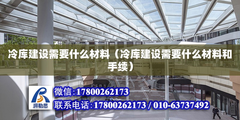 冷庫建設需要什么材料（冷庫建設需要什么材料和手續(xù)）