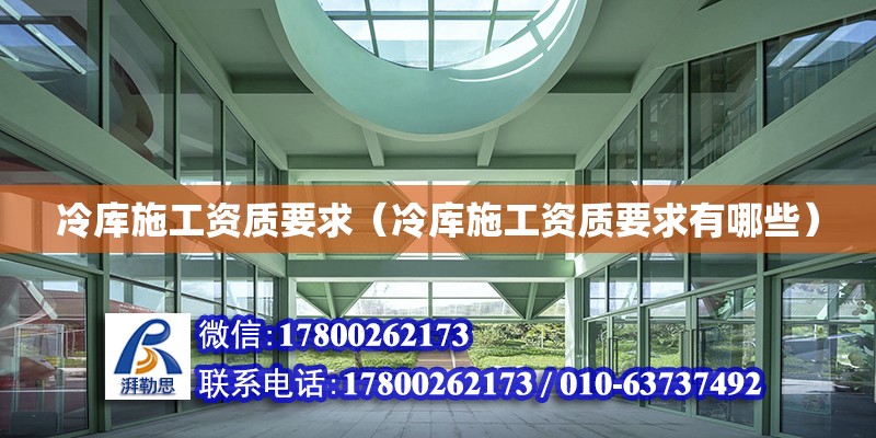 冷庫施工資質要求（冷庫施工資質要求有哪些） 鋼結構網架設計