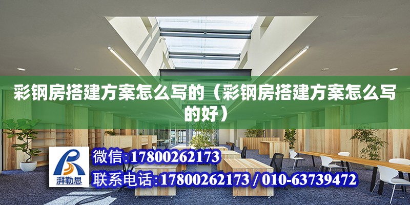 彩鋼房搭建方案怎么寫的（彩鋼房搭建方案怎么寫的好）