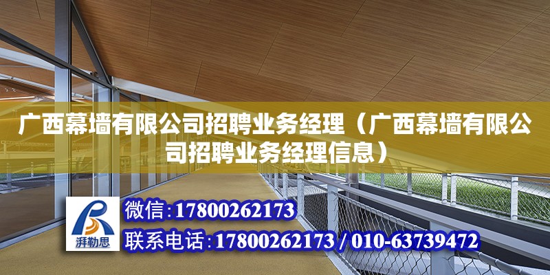 廣西幕墻有限公司招聘業(yè)務(wù)經(jīng)理（廣西幕墻有限公司招聘業(yè)務(wù)經(jīng)理信息） 北京加固設(shè)計（加固設(shè)計公司）