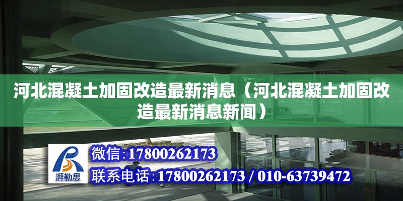 河北混凝土加固改造最新消息（河北混凝土加固改造最新消息新聞） 北京加固設計（加固設計公司）