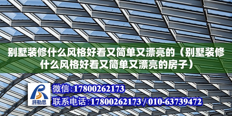 別墅裝修什么風格好看又簡單又漂亮的（別墅裝修什么風格好看又簡單又漂亮的房子） 北京加固設計（加固設計公司）