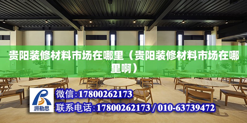 貴陽裝修材料市場在哪里（貴陽裝修材料市場在哪里啊） 北京加固設(shè)計(jì)（加固設(shè)計(jì)公司）