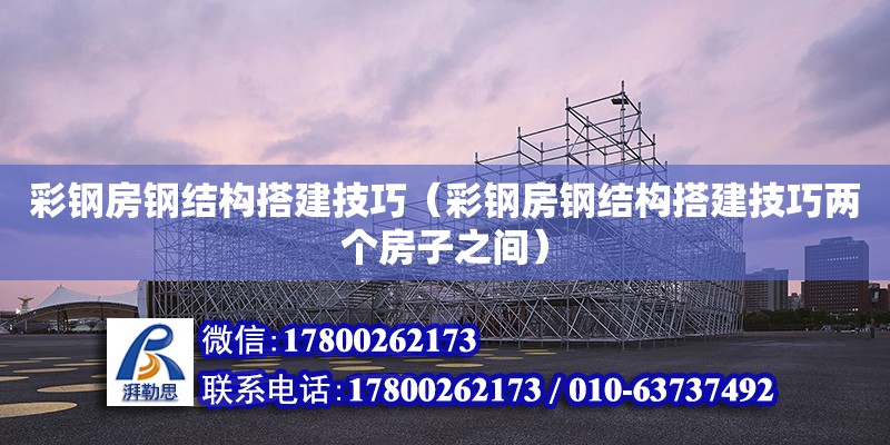 彩鋼房鋼結構搭建技巧（彩鋼房鋼結構搭建技巧兩個房子之間） 鋼結構網架設計