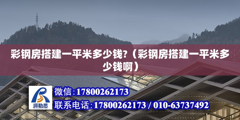 彩鋼房搭建一平米多少錢?（彩鋼房搭建一平米多少錢啊）