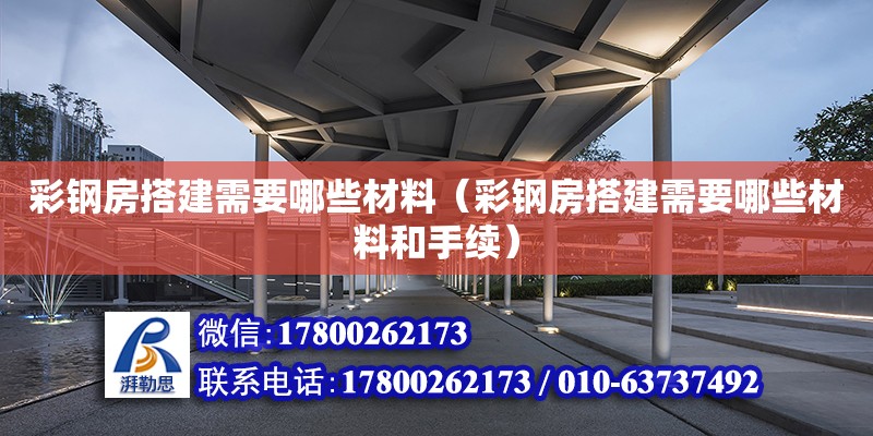 彩鋼房搭建需要哪些材料（彩鋼房搭建需要哪些材料和手續）