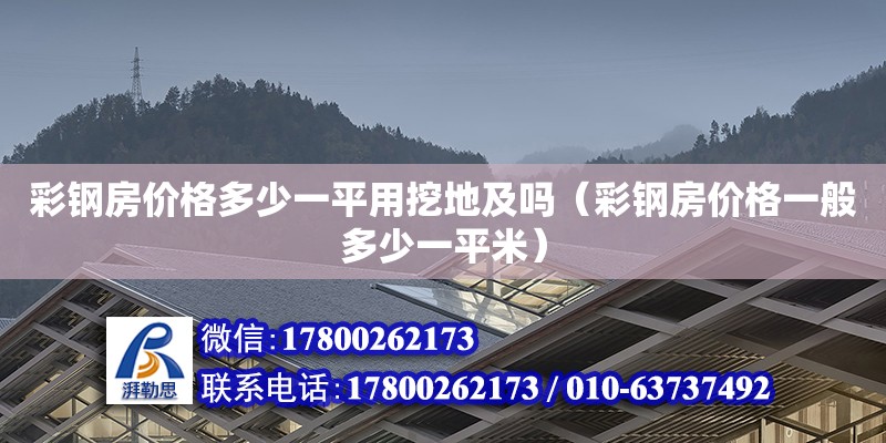 彩鋼房價格多少一平用挖地及嗎（彩鋼房價格一般多少一平米）