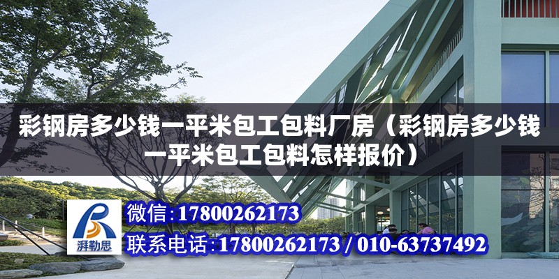 彩鋼房多少錢一平米包工包料廠房（彩鋼房多少錢一平米包工包料怎樣報價）