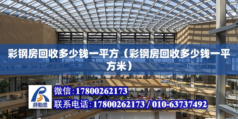 彩鋼房回收多少錢一平方（彩鋼房回收多少錢一平方米） 鋼結構網架設計