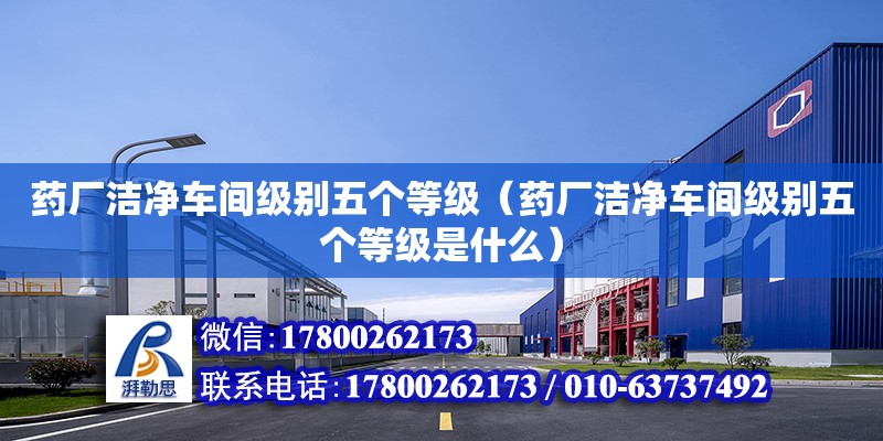 藥廠潔凈車間級別五個等級（藥廠潔凈車間級別五個等級是什么） 鋼結(jié)構(gòu)網(wǎng)架設(shè)計