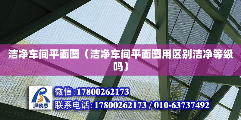 潔凈車間平面圖（潔凈車間平面圖用區別潔凈等級嗎）