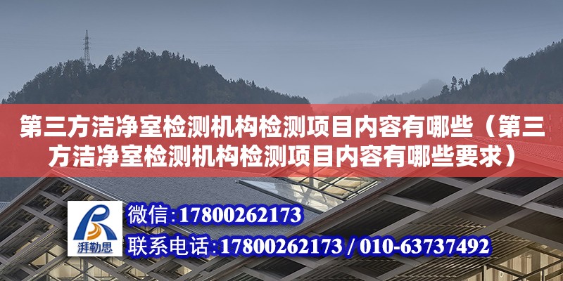 第三方潔凈室檢測機構檢測項目內容有哪些（第三方潔凈室檢測機構檢測項目內容有哪些要求）