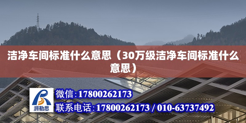 潔凈車間標準什么意思（30萬級潔凈車間標準什么意思）