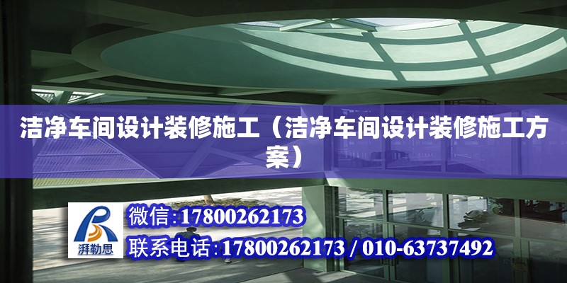 潔凈車間設計裝修施工（潔凈車間設計裝修施工方案）