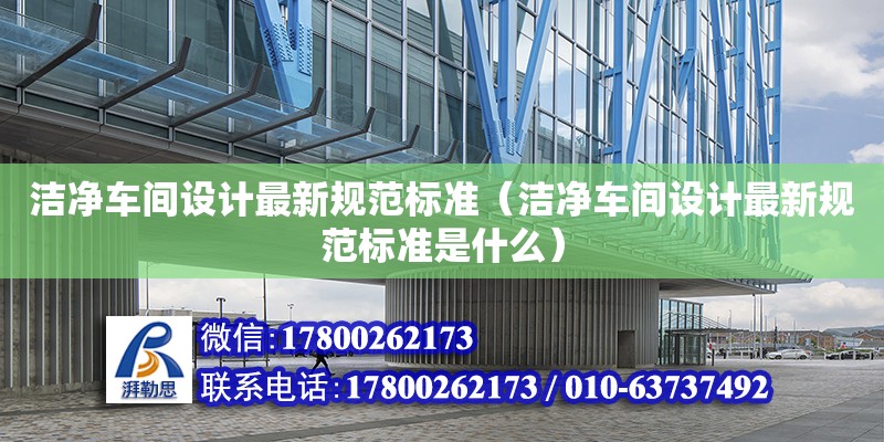 潔凈車間設(shè)計(jì)最新規(guī)范標(biāo)準(zhǔn)（潔凈車間設(shè)計(jì)最新規(guī)范標(biāo)準(zhǔn)是什么）