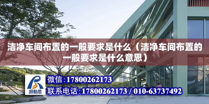 潔凈車間布置的一般要求是什么（潔凈車間布置的一般要求是什么意思）