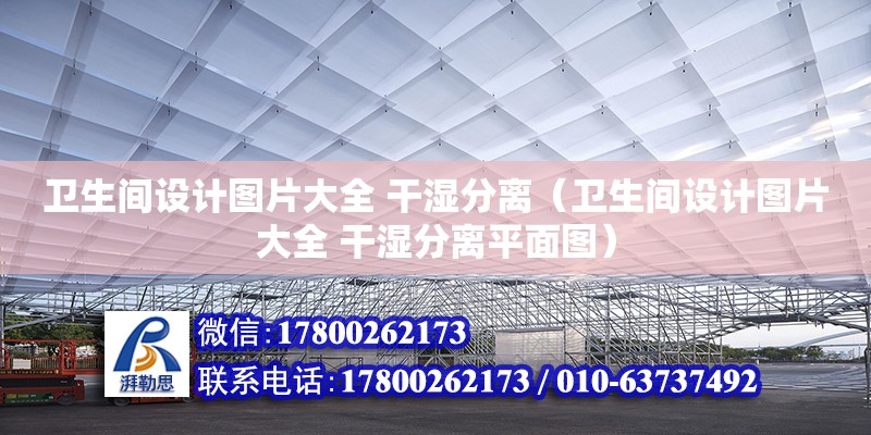 衛生間設計圖片大全 干濕分離（衛生間設計圖片大全 干濕分離平面圖） 鋼結構網架設計