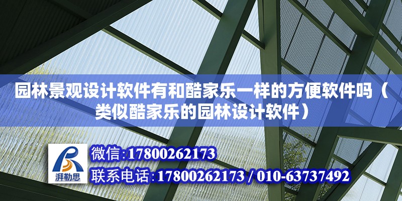 園林景觀設計軟件有和酷家樂一樣的方便軟件嗎（類似酷家樂的園林設計軟件）