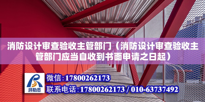 消防設計審查驗收主管部門（消防設計審查驗收主管部門應當自收到書面申請之日起） 鋼結構網架設計