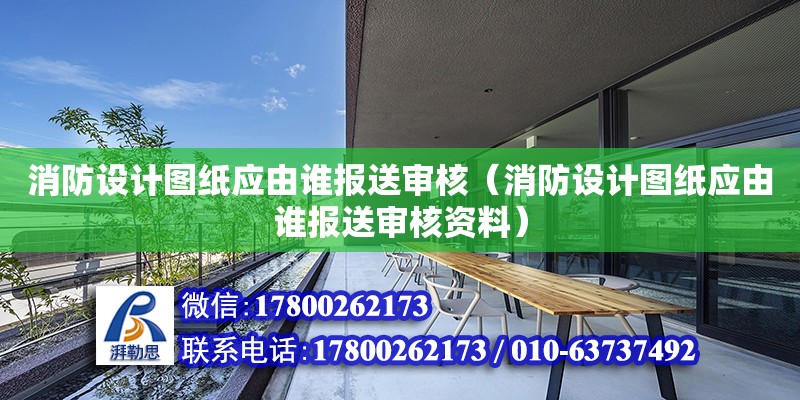 消防設計圖紙應由誰報送審核（消防設計圖紙應由誰報送審核資料）