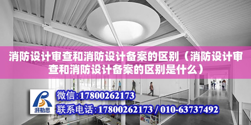 消防設計審查和消防設計備案的區別（消防設計審查和消防設計備案的區別是什么） 鋼結構網架設計