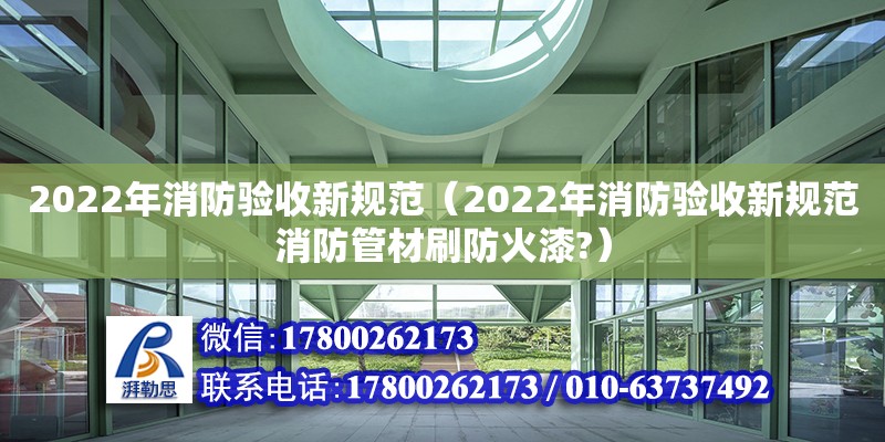 2022年消防驗收新規范（2022年消防驗收新規范消防管材刷防火漆?） 鋼結構網架設計