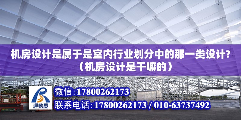 機房設計是屬于是室內行業劃分中的那一類設計?（機房設計是干嘛的） 鋼結構網架設計