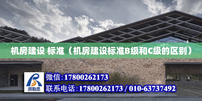 機房建設 標準（機房建設標準B級和C級的區別） 鋼結構網架設計