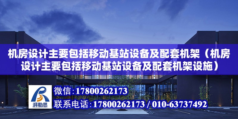 機房設計主要包括移動基站設備及配套機架（機房設計主要包括移動基站設備及配套機架設施） 鋼結構網架設計