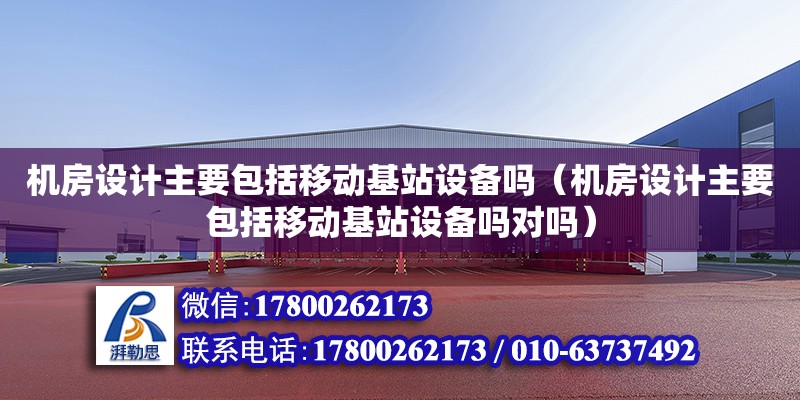 機房設(shè)計主要包括移動基站設(shè)備嗎（機房設(shè)計主要包括移動基站設(shè)備嗎對嗎） 鋼結(jié)構(gòu)網(wǎng)架設(shè)計