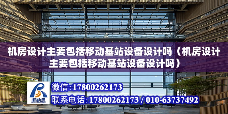 機房設計主要包括移動基站設備設計嗎（機房設計主要包括移動基站設備設計嗎） 鋼結構網架設計