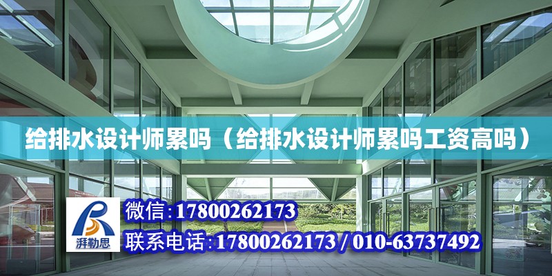 給排水設(shè)計師累嗎（給排水設(shè)計師累嗎工資高嗎） 鋼結(jié)構(gòu)網(wǎng)架設(shè)計