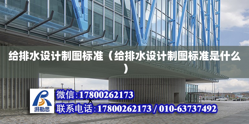 給排水設計制圖標準（給排水設計制圖標準是什么） 鋼結構網架設計