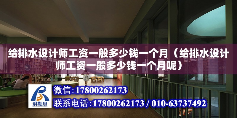 給排水設(shè)計師工資一般多少錢一個月（給排水設(shè)計師工資一般多少錢一個月呢） 鋼結(jié)構(gòu)網(wǎng)架設(shè)計