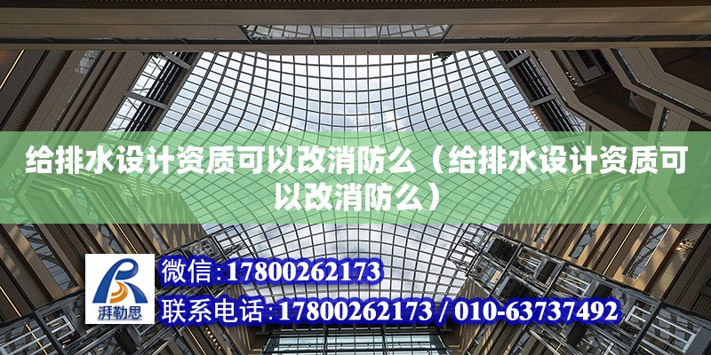 給排水設(shè)計資質(zhì)可以改消防么（給排水設(shè)計資質(zhì)可以改消防么） 鋼結(jié)構(gòu)網(wǎng)架設(shè)計