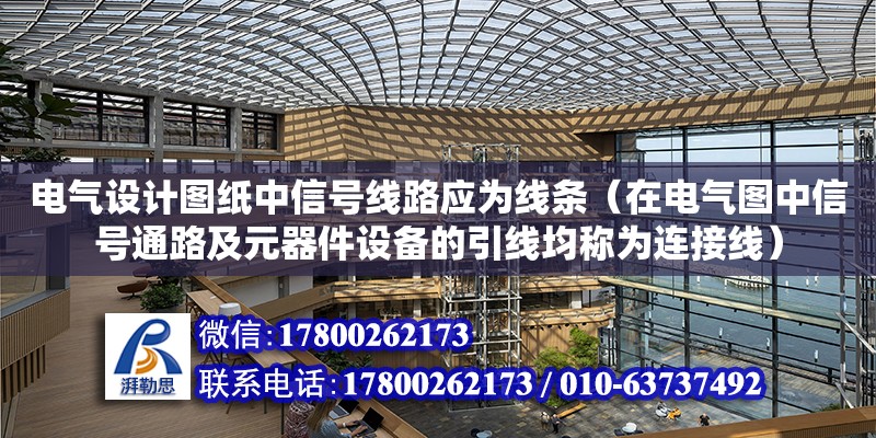 電氣設計圖紙中信號線路應為線條（在電氣圖中信號通路及元器件設備的引線均稱為連接線） 鋼結構網架設計