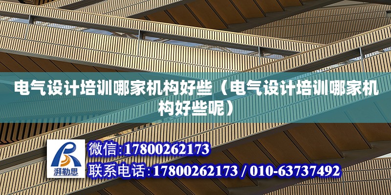 電氣設計培訓哪家機構好些（電氣設計培訓哪家機構好些呢）