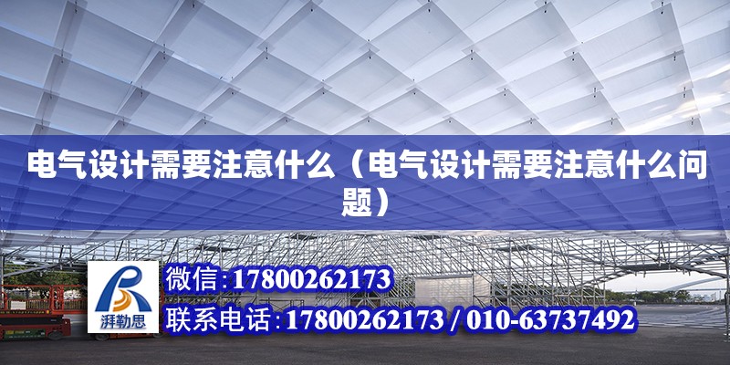 電氣設計需要注意什么（電氣設計需要注意什么問題） 鋼結構網架設計