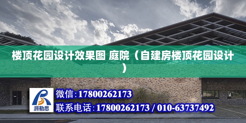 樓頂花園設計效果圖 庭院（自建房樓頂花園設計） 鋼結構網架設計