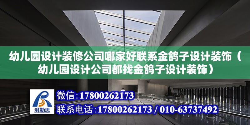 幼兒園設計裝修公司哪家好聯系金鴿子設計裝飾（幼兒園設計公司都找金鴿子設計裝飾） 鋼結構網架設計