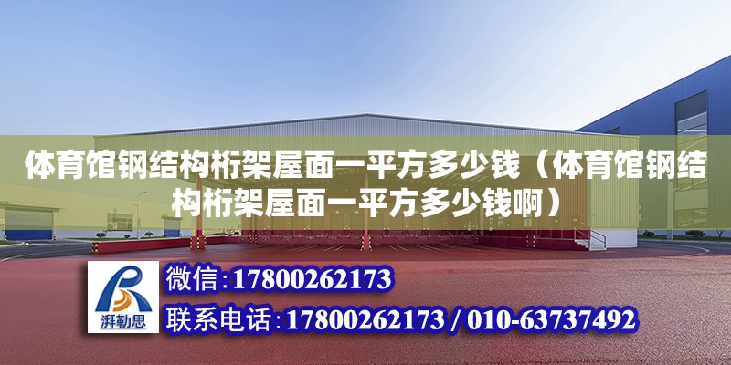 體育館鋼結構桁架屋面一平方多少錢（體育館鋼結構桁架屋面一平方多少錢啊） 鋼結構網架設計