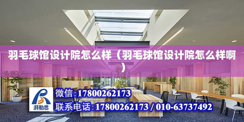 羽毛球館設計院怎么樣（羽毛球館設計院怎么樣啊）