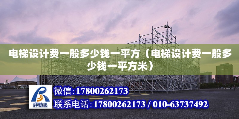 電梯設計費一般多少錢一平方（電梯設計費一般多少錢一平方米）