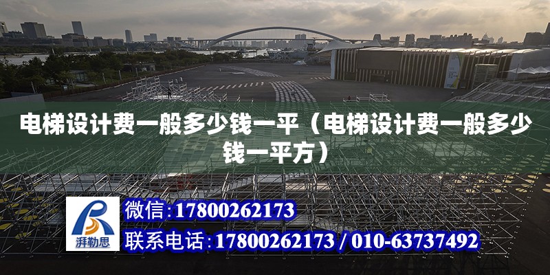 電梯設計費一般多少錢一平（電梯設計費一般多少錢一平方）