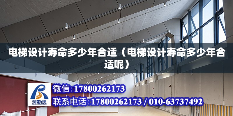 電梯設(shè)計壽命多少年合適（電梯設(shè)計壽命多少年合適呢）